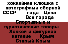 хоккейная клюшка с автографами сборной СССР 1972 года › Цена ­ 300 000 - Все города Спортивные и туристические товары » Хоккей и фигурное катание   . Крым,Старый Крым